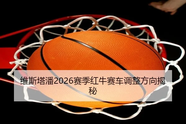 维斯塔潘2026赛季红牛赛车调整方向揭秘