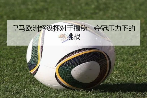 皇马欧洲超级杯对手揭秘：夺冠压力下的挑战